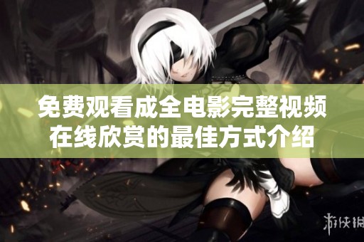 免费观看成全电影完整视频在线欣赏的最佳方式介绍