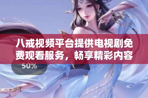 八戒视频平台提供电视剧免费观看服务，畅享精彩内容