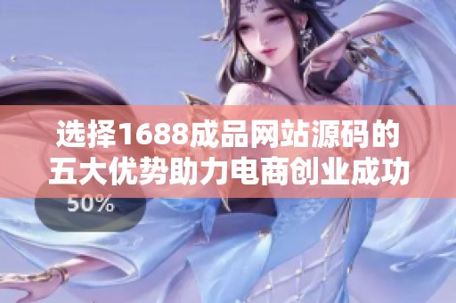 选择1688成品网站源码的五大优势助力电商创业成功