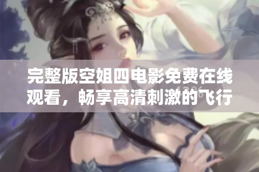 完整版空姐四电影免费在线观看，畅享高清刺激的飞行故事