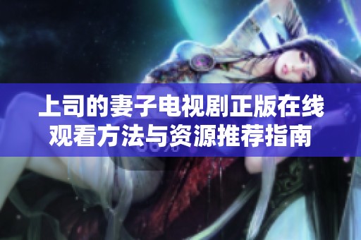上司的妻子电视剧正版在线观看方法与资源推荐指南