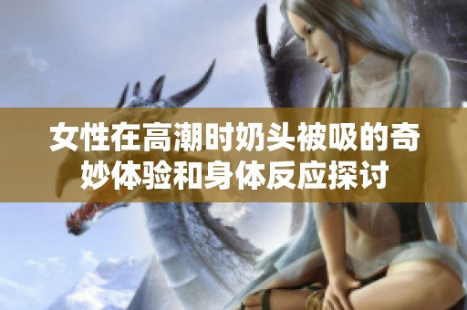 女性在高潮时奶头被吸的奇妙体验和身体反应探讨
