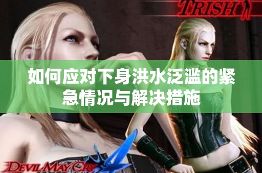 如何应对下身洪水泛滥的紧急情况与解决措施