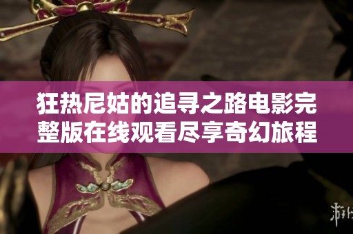 狂热尼姑的追寻之路电影完整版在线观看尽享奇幻旅程