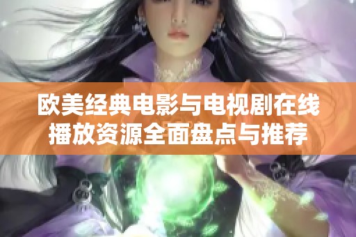 欧美经典电影与电视剧在线播放资源全面盘点与推荐