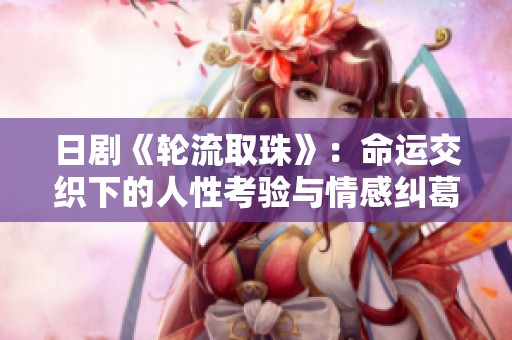 日剧《轮流取珠》：命运交织下的人性考验与情感纠葛