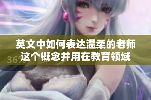 英文中如何表达温柔的老师这个概念并用在教育领域