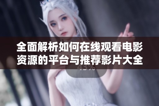 全面解析如何在线观看电影资源的平台与推荐影片大全