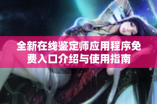 全新在线鉴定师应用程序免费入口介绍与使用指南