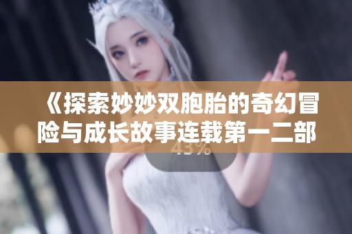 《探索妙妙双胞胎的奇幻冒险与成长故事连载第一二部》