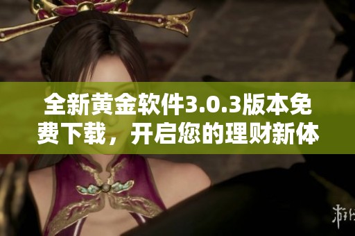 全新黄金软件3.0.3版本免费下载，开启您的理财新体验