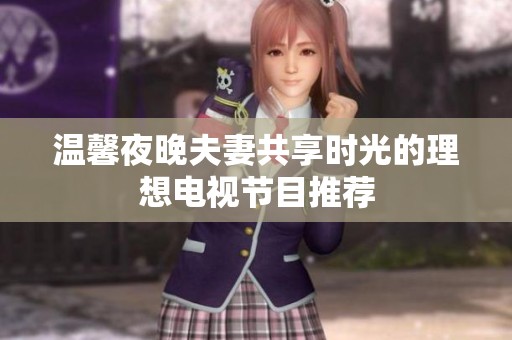 温馨夜晚夫妻共享时光的理想电视节目推荐
