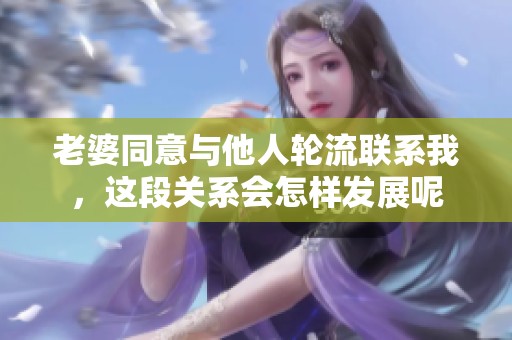 老婆同意与他人轮流联系我，这段关系会怎样发展呢