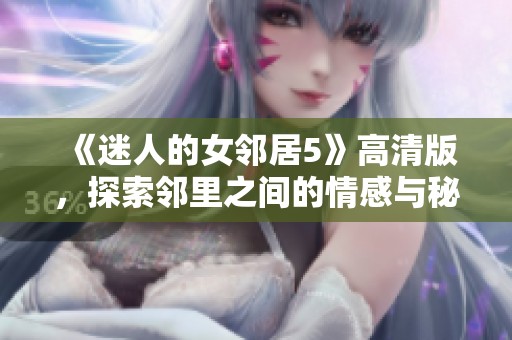 《迷人的女邻居5》高清版，探索邻里之间的情感与秘密