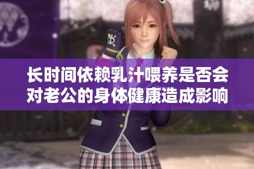 长时间依赖乳汁喂养是否会对老公的身体健康造成影响探讨