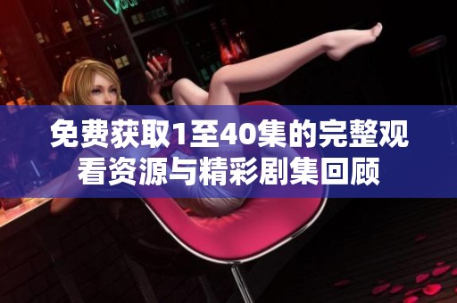 免费获取1至40集的完整观看资源与精彩剧集回顾