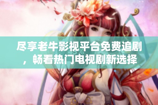 尽享老牛影视平台免费追剧，畅看热门电视剧新选择