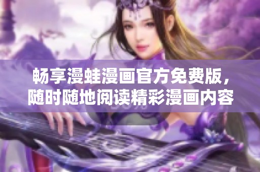 畅享漫蛙漫画官方免费版，随时随地阅读精彩漫画内容