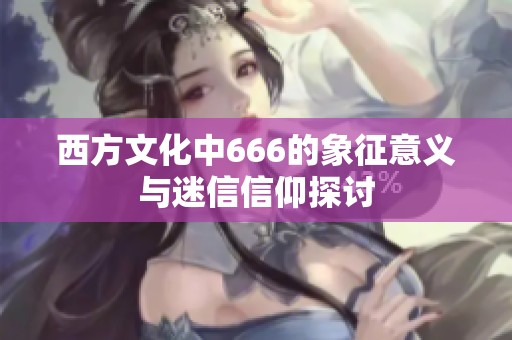 西方文化中666的象征意义与迷信信仰探讨