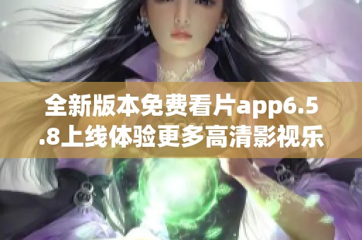 全新版本免费看片app6.5.8上线体验更多高清影视乐趣