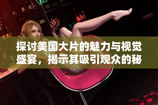 探讨美国大片的魅力与视觉盛宴，揭示其吸引观众的秘密与秘诀