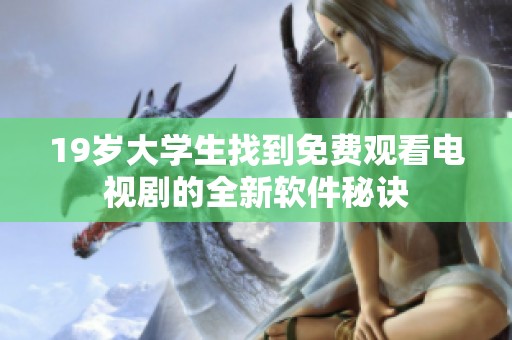 19岁大学生找到免费观看电视剧的全新软件秘诀