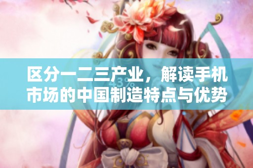 区分一二三产业，解读手机市场的中国制造特点与优势