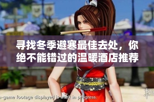 寻找冬季避寒最佳去处，你绝不能错过的温暖酒店推荐