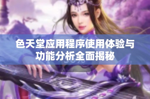 色天堂应用程序使用体验与功能分析全面揭秘