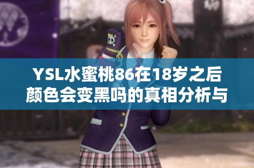 YSL水蜜桃86在18岁之后颜色会变黑吗的真相分析与探讨