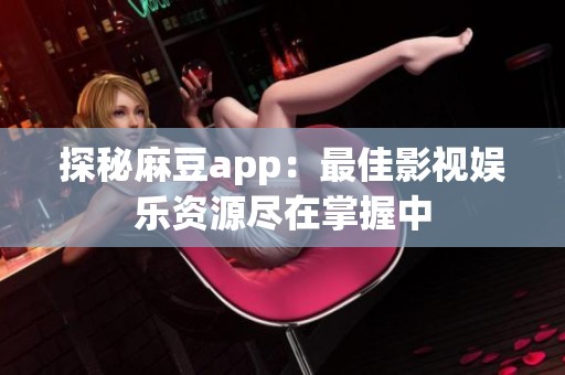探秘麻豆app：最佳影视娱乐资源尽在掌握中