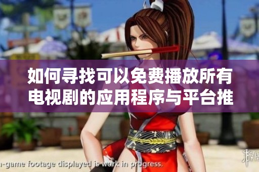 如何寻找可以免费播放所有电视剧的应用程序与平台推荐
