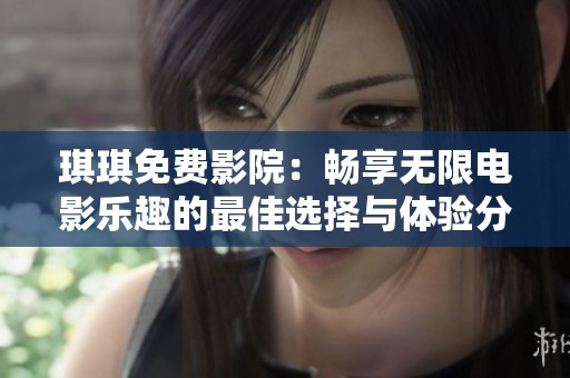 琪琪免费影院：畅享无限电影乐趣的最佳选择与体验分析