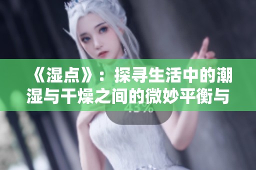 《湿点》：探寻生活中的潮湿与干燥之间的微妙平衡与感悟