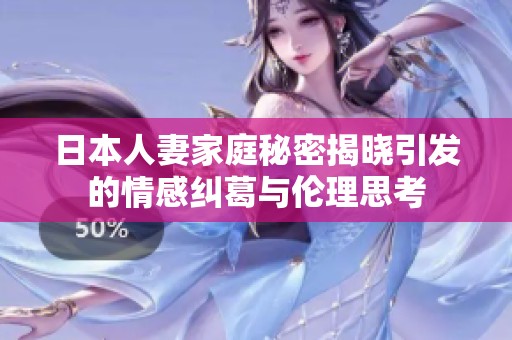 日本人妻家庭秘密揭晓引发的情感纠葛与伦理思考