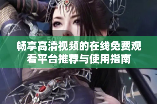 畅享高清视频的在线免费观看平台推荐与使用指南