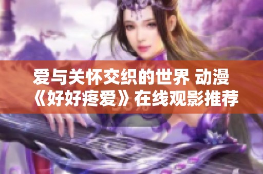 爱与关怀交织的世界 动漫《好好疼爱》在线观影推荐