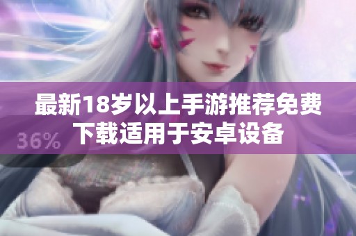 最新18岁以上手游推荐免费下载适用于安卓设备