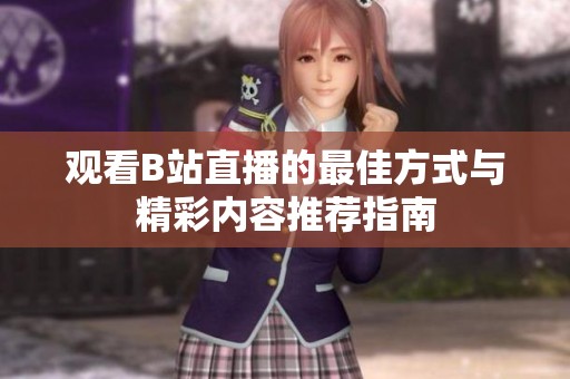 观看B站直播的最佳方式与精彩内容推荐指南