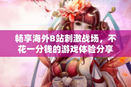 畅享海外B站刺激战场，不花一分钱的游戏体验分享