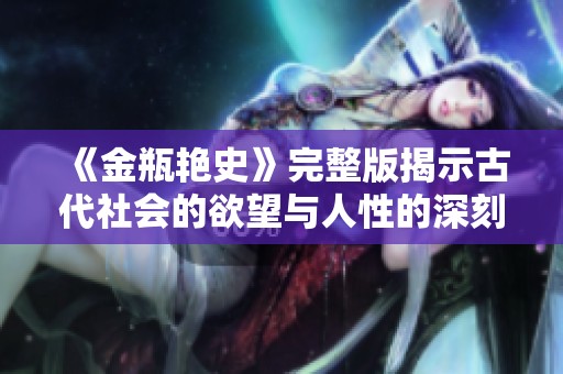《金瓶艳史》完整版揭示古代社会的欲望与人性的深刻探讨