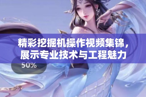 精彩挖掘机操作视频集锦，展示专业技术与工程魅力
