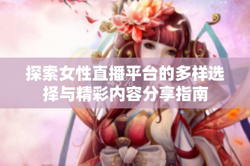 探索女性直播平台的多样选择与精彩内容分享指南