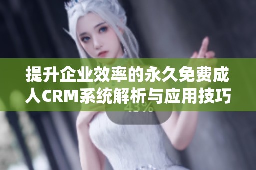 提升企业效率的永久免费成人CRM系统解析与应用技巧