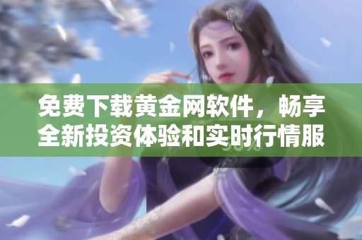 免费下载黄金网软件，畅享全新投资体验和实时行情服务