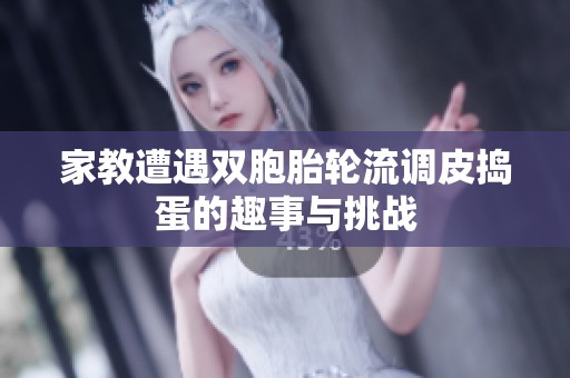 家教遭遇双胞胎轮流调皮捣蛋的趣事与挑战