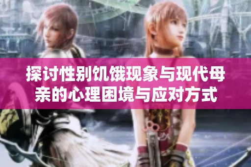 探讨性别饥饿现象与现代母亲的心理困境与应对方式