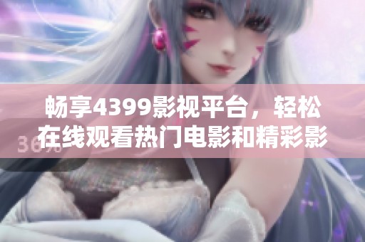 畅享4399影视平台，轻松在线观看热门电影和精彩影视作品