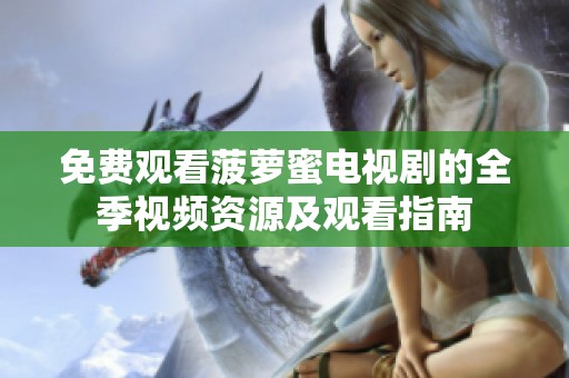 免费观看菠萝蜜电视剧的全季视频资源及观看指南