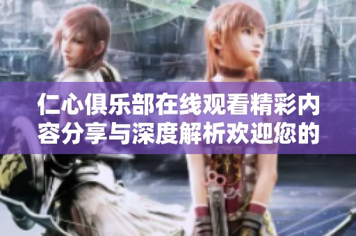 仁心俱乐部在线观看精彩内容分享与深度解析欢迎您的加入